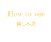 How to use 楽しみ方